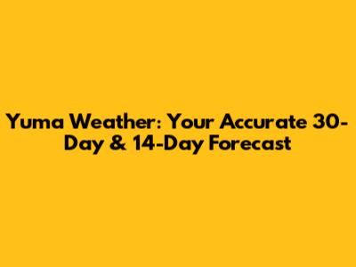 Yuma Weather: Your Accurate 30-Day & 14-Day Forecast