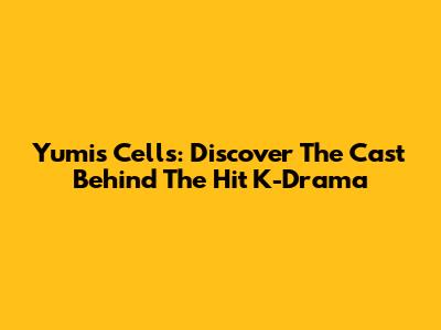 Yumi's Cells: Discover The Cast Behind The Hit K-Drama