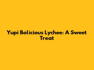 Yupi Bolicious Lychee: A Sweet Treat