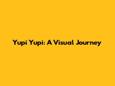 Yupi Yupi: A Visual Journey