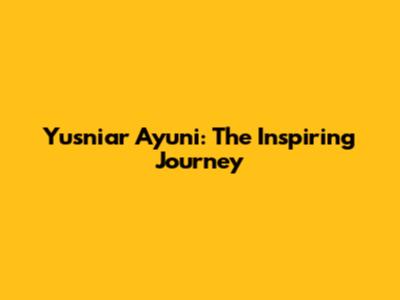 Yusniar Ayuni: The Inspiring Journey