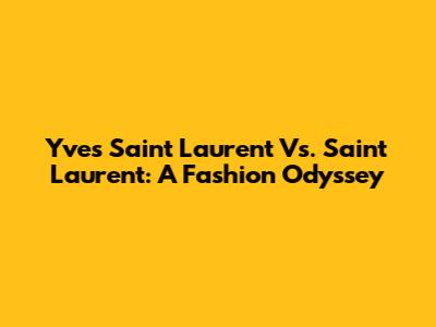 Yves Saint Laurent Vs. Saint Laurent: A Fashion Odyssey