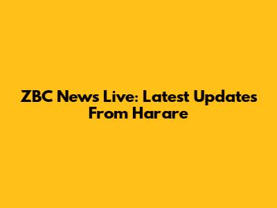 ZBC News Live: Latest Updates From Harare