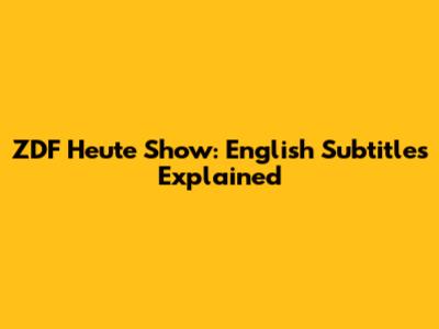 ZDF Heute Show: English Subtitles Explained