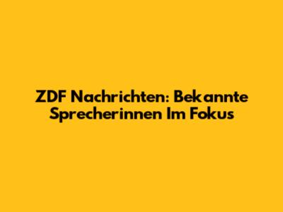 ZDF Nachrichten: Bekannte Sprecherinnen Im Fokus