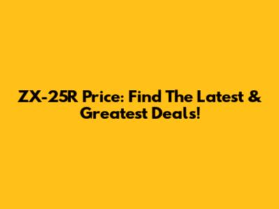 ZX-25R Price: Find The Latest & Greatest Deals!