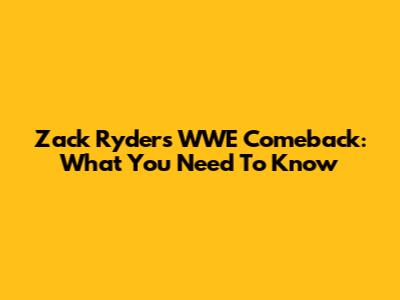 Zack Ryder's WWE Comeback: What You Need To Know