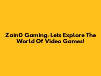 Zain0 Gaming: Let's Explore The World Of Video Games!