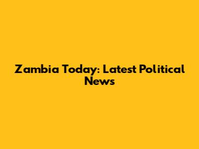 Zambia Today: Latest Political News