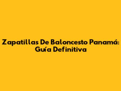Zapatillas De Baloncesto Panamá: Guía Definitiva