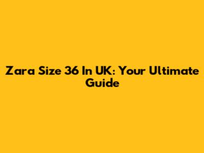 Zara Size 36 In UK: Your Ultimate Guide