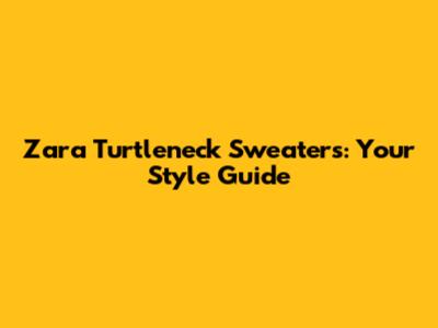 Zara Turtleneck Sweaters: Your Style Guide
