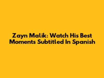 Zayn Malik: Watch His Best Moments Subtitled In Spanish