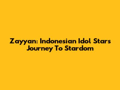 Zayyan: Indonesian Idol Star's Journey To Stardom