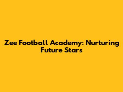 Zee Football Academy: Nurturing Future Stars