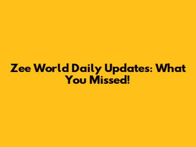 Zee World Daily Updates: What You Missed!