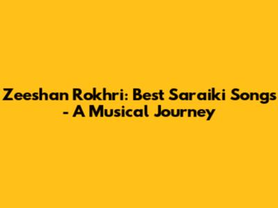 Zeeshan Rokhri: Best Saraiki Songs - A Musical Journey