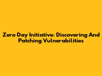 Zero Day Initiative: Discovering And Patching Vulnerabilities