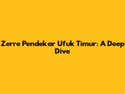 Zerre Pendekar Ufuk Timur: A Deep Dive