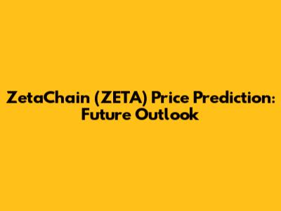 ZetaChain (ZETA) Price Prediction: Future Outlook