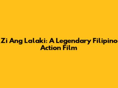 Zi Ang Lalaki: A Legendary Filipino Action Film
