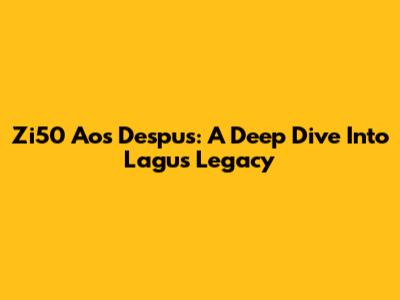 Zi50 Aos Despus: A Deep Dive Into Lagu's Legacy