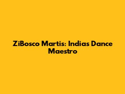 ZiBosco Martis: India's Dance Maestro