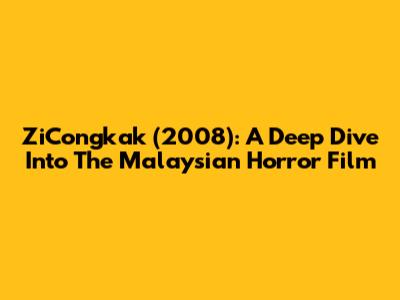 ZiCongkak (2008): A Deep Dive Into The Malaysian Horror Film