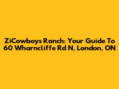 ZiCowboys Ranch: Your Guide To 60 Wharncliffe Rd N, London, ON