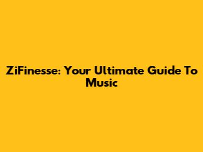 ZiFinesse: Your Ultimate Guide To Music