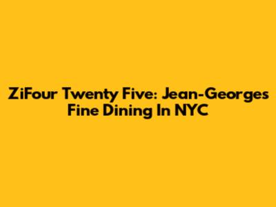 ZiFour Twenty Five: Jean-Georges' Fine Dining In NYC