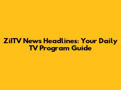 ZiITV News Headlines: Your Daily TV Program Guide