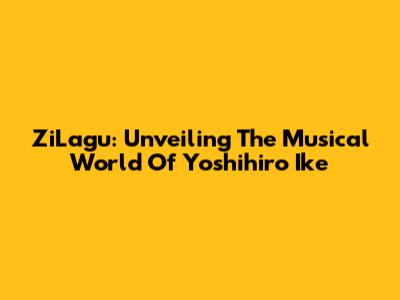 ZiLagu: Unveiling The Musical World Of Yoshihiro Ike
