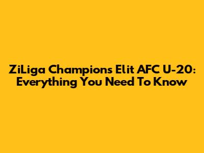 ZiLiga Champions Elit AFC U-20: Everything You Need To Know