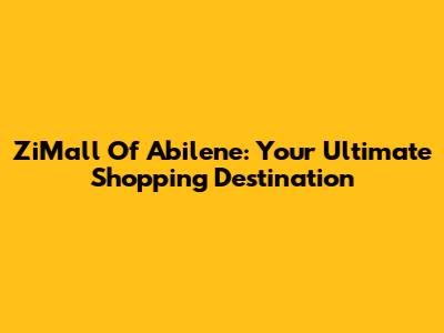 ZiMall Of Abilene: Your Ultimate Shopping Destination