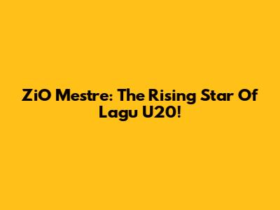ZiO Mestre: The Rising Star Of Lagu U20!
