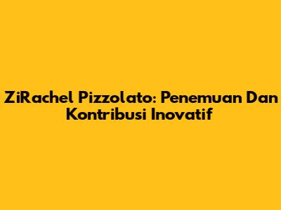ZiRachel Pizzolato: Penemuan Dan Kontribusi Inovatif