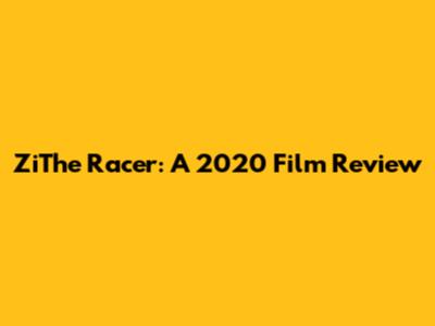 ZiThe Racer: A 2020 Film Review
