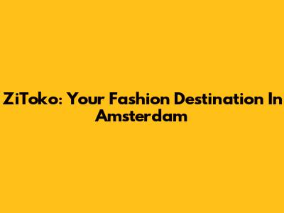 ZiToko: Your Fashion Destination In Amsterdam