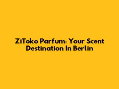 ZiToko Parfum: Your Scent Destination In Berlin