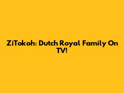 ZiTokoh: Dutch Royal Family On TV!