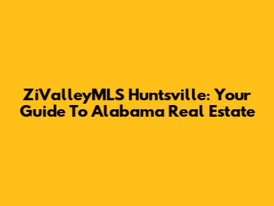 ZiValleyMLS Huntsville: Your Guide To Alabama Real Estate