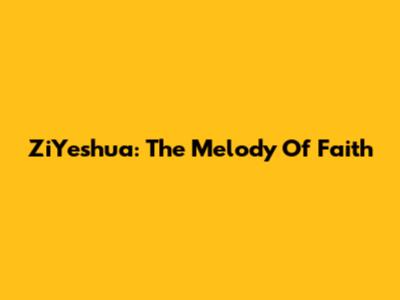 ZiYeshua: The Melody Of Faith