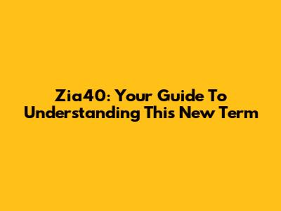 Zia40: Your Guide To Understanding This New Term