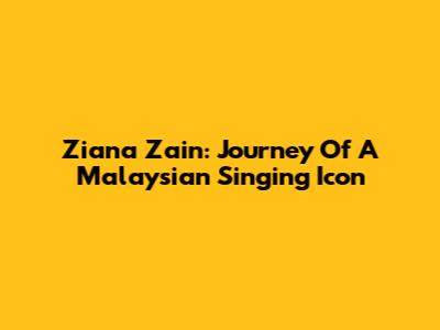 Ziana Zain: Journey Of A Malaysian Singing Icon