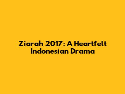 Ziarah 2017: A Heartfelt Indonesian Drama