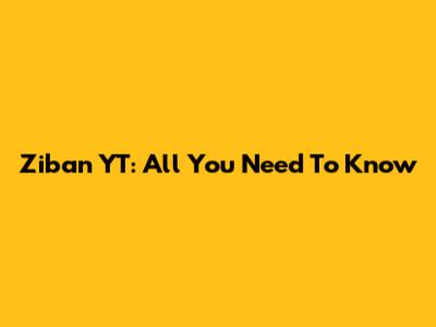 Ziban YT: All You Need To Know