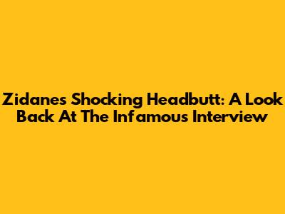 Zidane's Shocking Headbutt: A Look Back At The Infamous Interview