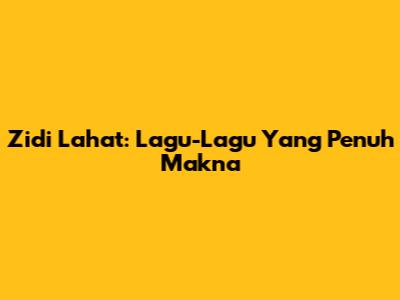 Zidi Lahat: Lagu-Lagu Yang Penuh Makna