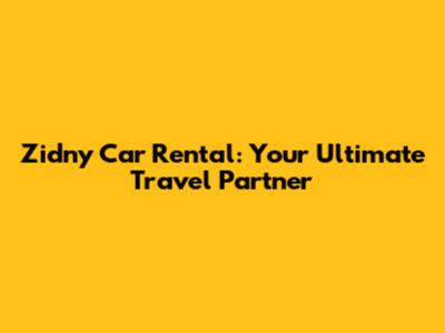 Zidny Car Rental: Your Ultimate Travel Partner